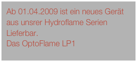 Ab 01.04.2009 ist ein neues Gerät aus unsrer Hydroflame Serien Lieferbar.
Das OptoFlame LP1
